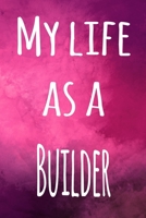 My Life as a Builder: The perfect gift for the builder in your life - 119 page lined journal! 169400774X Book Cover