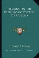 Designs On The Prehistoric Pottery Of Arizona 143256336X Book Cover