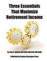Three Essentials That Maximize Retirement Income: (The 3 Things You Must Do in Your 50's to Guarantee Retirement Success) 1545340846 Book Cover