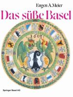 Das Susse Basel: Ein Breviarium Der -Sussen Kunst- Im Alten Basel Mit 414 Gutzi- Und Sussspeisenrezepten Aus Sechs Jahrhunderten Und Zwolf Dutzend Schwarmerischen Lebkuchenspruchen 303486485X Book Cover