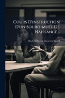 Cours D'Instruction D'Un Sourd-Muet de Naissance, Pour Servir A L'A(c)Ducation 124811132X Book Cover