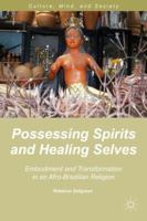 Possessing Spirits and Healing Selves: Embodiment and Transformation in an Afro-Brazilian Religion 1137409592 Book Cover