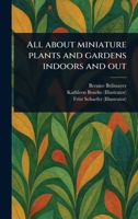 All About Miniature Plants and Gardens Indoors and Out 1023430150 Book Cover