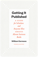 Getting It Published, Fourth Edition: A Guide for Scholars and Anyone Else Serious about Serious Books 022684479X Book Cover