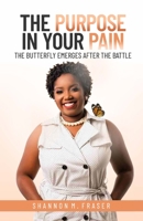 The Purpose in Your Pain: The Butterfly Emerges After the Battle 9769651354 Book Cover