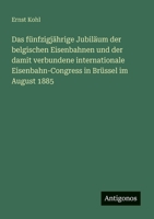 Das fünfzigjährige Jubiläum der belgischen Eisenbahnen und der damit verbundene internationale Eisenbahn-Congress in Brüssel im August 1885 (German Edition) 3563919887 Book Cover