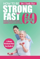 How To Be Strong And Fast After 60: Seniors' Guide to Strength training for better Balance, mobility, and everyday living B0CTTHPJNB Book Cover