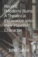 Recent (Modern) Ruins: A Theatrical Excavation into their Haunted Character B0FHJQS4RJ Book Cover