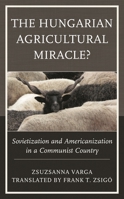 The Hungarian Agricultural Miracle? : Sovietization and Americanization in a Communist Country 1793634378 Book Cover
