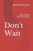 Don't Wait: How To Use Your Circumstances To Manifest Your Dreams 1507741901 Book Cover