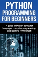 Python Programming for Beginners: A guide to Python computer language, computer programming, and learning Python fast! 1761030922 Book Cover