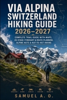 VIA ALPINA SWITZERLAND HIKING GUIDE 2026–2027: Complete Trail Guide with Maps, 20-Stage Itinerary, Route Planning, Alpine Huts & Hut-to-Hut Hiking B0HHJY333W Book Cover