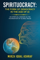 SPIRITUOCRACY: THE FORM OF DEMOCRACY IN THE AGE OF AI: On Spiritual Wisdom as the Foundation of Global Peace 1665791608 Book Cover
