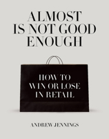 Almost is Not Good Enough: How to Win or Lose in Retail 1911195646 Book Cover