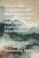 The Gentle Craving Guide: Honouring Your Cravings With Self-Awareness, Compassion, & Mindfulness: Navigating Emotional Eating and Extreme Food Cravings Without Guilt or Shame B0DW9F81ZN Book Cover