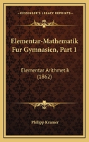 Elementar-Mathematik Fur Gymnasien, Part 1: Elementar Arithmetik (1862) 1161155880 Book Cover