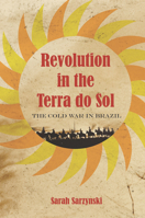 Revolution in the Terra Do Sol: The Cold War in Brazil 1503603695 Book Cover