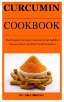 Curcumin Cookbook: The Complete Curcumin Cookbook To Eat And Beat Diseases, Cancer And Other Health Conditions B085KR55RH Book Cover