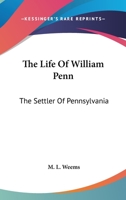 The Life of William Penn: The Settler of Pennsylvania, the Founder of Philadelphia, and One of the First Lawgivers in the Colonies, Now United States, in L682 1016757530 Book Cover