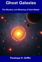Ghost Galaxies: The Mystery and Meaning of Dark Matter B0DV3327QT Book Cover