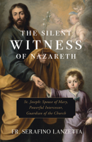The Silent Witness of Nazareth: St. Joseph: Spouse of Mary, Powerful Intercessor, Guardian of the Church B0F1SBQYKM Book Cover