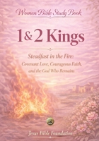 Women Bible Study Book 1 & 2 Kings: Steadfast in the Fire: Covenant Love, Courageous Faith, and the God Who Remains B0GX2NLWQL Book Cover
