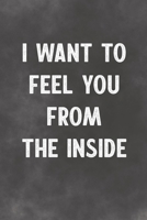 I Want To Feel You From The Inside: Lined Notebook - Better Than A Lovers Greeting Card 1675709084 Book Cover