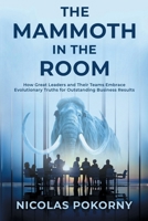 The Mammoth in the Room: How Great Leaders and Their Teams Embrace Evolutionary Truths for Outstanding Business Results 1647048435 Book Cover