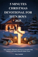 5 MINUTES CHRISTMAS DEVOTIONAL FOR TEEN BOYS 2025: Daily Scriptures, Reflections and Prayers to Strengthen Faith, Character and Purpose During the Holiday Season B0FTG9CX4K Book Cover