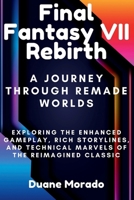 Final Fantasy VII Rebirth: A Journey Through Remade Worlds: Exploring the Enhanced Gameplay, Rich Storylines, and Technical Marvels of the Reimagined Classic B0CWKVLLTF Book Cover