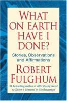 What On Earth Have I Done?: Stories, Observations, and Affirmations 0312365497 Book Cover