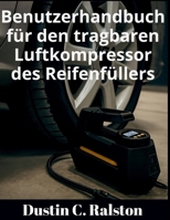 Benutzerhandbuch für den tragbaren Luftkompressor des Reifenfüllers: Schritt-für-Schritt-Anleitungen, Sicherheitstipps und Wartungshinweise helfen ... und Fehler zu beheben. (German Edition) B0FGCS6YR3 Book Cover
