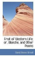 Fruit of Western Life: Or, Blanche, and Other Poems 0548496838 Book Cover