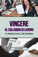 Vincere al colloquio di lavoro: 50 domande decisive e come rispondere B0CG9YQ22R Book Cover