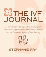 The IVF (In Vitro Fertilization) Journal: The Solution for Managing Practitioners, Tests, Medications, Appointments, Procedures, Finances, and the Emotional Aspects of Your Journey 1578264928 Book Cover