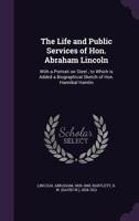 The Life and Public Services of Hon. Abraham Lincoln: To Which is Added a Biographical Sketch of Hon. Hannibal Hamlin 1275833446 Book Cover