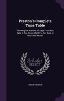 Preston's Complete Time Table: Showing the Number of Days From Any Date in Any Given Month to Any Date in Any Other Month 1359105891 Book Cover