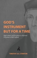God's Instrument but for a Time: Hugh Latimer's Self-Perception as a Reformist Clergyman in Tudor England 1774841088 Book Cover