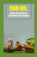 CBD OIL, HERBS AND FRUITS AS TREATMENT FOR LEUKEMIA: Medical guide on the usage of Cbd Oil, herbs and fruits for effective treatment of leukemia 1700219960 Book Cover