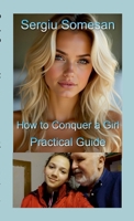 How to Conquer a Girl - A Practical Guide 1326744569 Book Cover