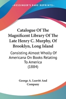 Catalogue Of The Magnificent Library Of The Late Henry C. Murphy, Of Brooklyn, Long Island: Consisting Almost Wholly Of Americana On Books Relating To America 1164598899 Book Cover