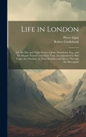 Life in London: Or, the Day and Night Scenes of Jerry Hawthorn, Esq., and His Elegant Friend Corinthian Tom, Accompanied by Bob Logic, the Oxonian, in Their Rambles and Sprees Through the Metropolis 101939093X Book Cover