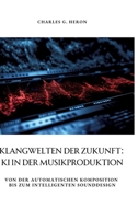Klangwelten der Zukunft: KI in der Musikproduktion: Von der automatischen Komposition bis zum intelligenten Sounddesign (German Edition) 3384340094 Book Cover