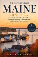 THE TRAVELLER'S GUIDE MAINE 2026–2027: Explore Acadia National Park, Coastal Towns, Lighthouses, Mountains, Lakes, Local Food, and Unforgettable Maine Adventures B0HHMR1R3Y Book Cover