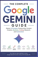 The Complete Google Gemini Guide: Master AI Prompts, Productivity, Content Creation, Business, Coding, Research, and Automation B0HDM29KNS Book Cover