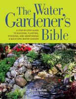 The Water Gardener's Bible: A Step-by-Step Guide to Building, Planting, Stocking, and Maintaining a Backyard Water Garden 1594866589 Book Cover