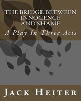 The Bridge Between Innocence and Shame : A Play in Three Acts 1727348753 Book Cover