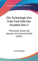 Die Technologie Der Fette Und Oele Der Fossilien Part 2: Mineralole Sowie Der Hazzole Und Schmiermittel (1887) 1168120780 Book Cover