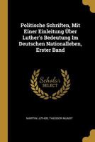 Politische Schriften, Mit Einer Einleitung ber Luther's Bedeutung Im Deutschen Nationalleben, Erster Band 0274077167 Book Cover