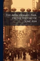 The Affectionate Pair, or the History of Sung-Kin: A Chinese Tale 1141576287 Book Cover